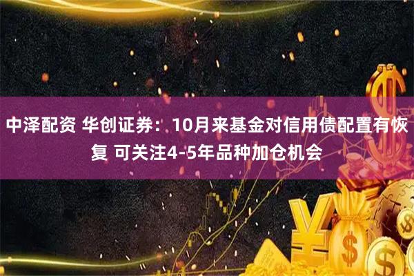 中泽配资 华创证券：10月来基金对信用债配置有恢复 可关注4-5年品种加仓机会